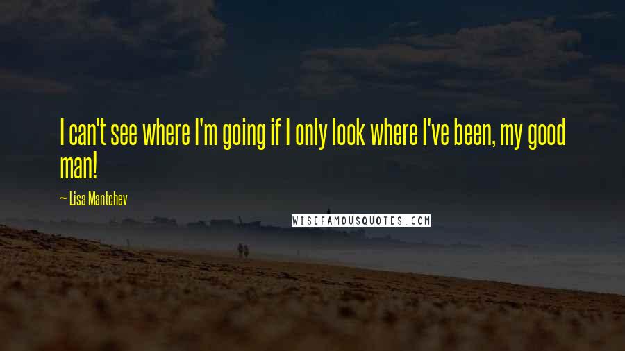 Lisa Mantchev Quotes: I can't see where I'm going if I only look where I've been, my good man!