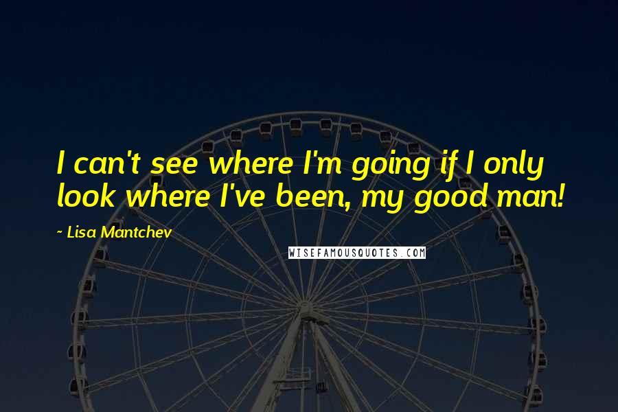 Lisa Mantchev Quotes: I can't see where I'm going if I only look where I've been, my good man!