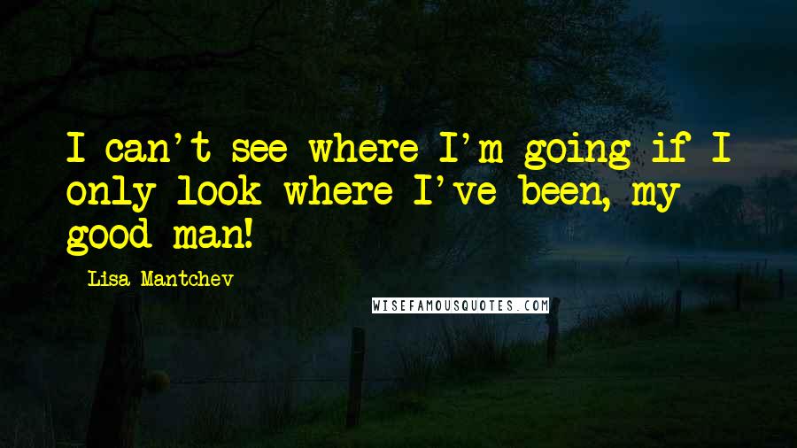 Lisa Mantchev Quotes: I can't see where I'm going if I only look where I've been, my good man!