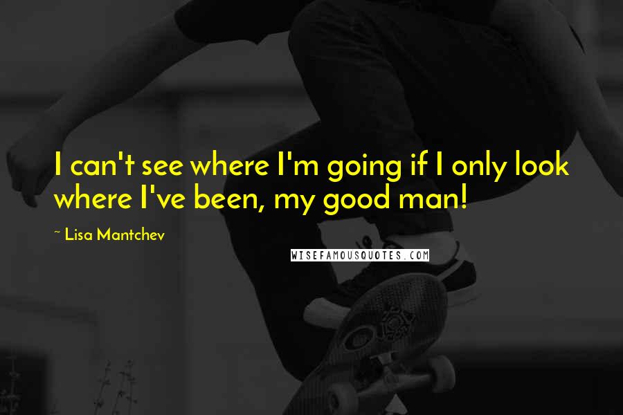 Lisa Mantchev Quotes: I can't see where I'm going if I only look where I've been, my good man!