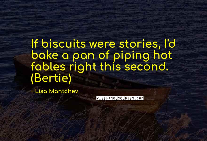 Lisa Mantchev Quotes: If biscuits were stories, I'd bake a pan of piping hot fables right this second. (Bertie)
