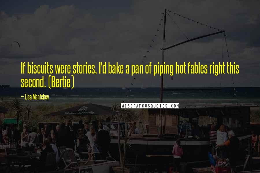 Lisa Mantchev Quotes: If biscuits were stories, I'd bake a pan of piping hot fables right this second. (Bertie)
