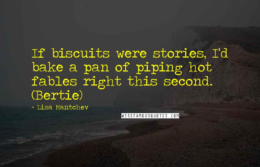 Lisa Mantchev Quotes: If biscuits were stories, I'd bake a pan of piping hot fables right this second. (Bertie)