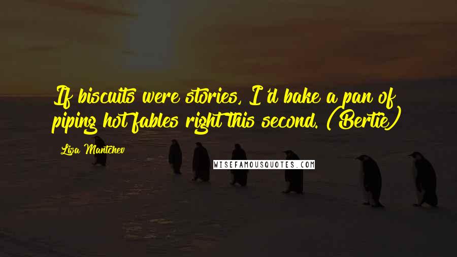 Lisa Mantchev Quotes: If biscuits were stories, I'd bake a pan of piping hot fables right this second. (Bertie)