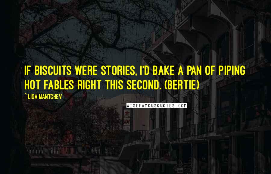 Lisa Mantchev Quotes: If biscuits were stories, I'd bake a pan of piping hot fables right this second. (Bertie)