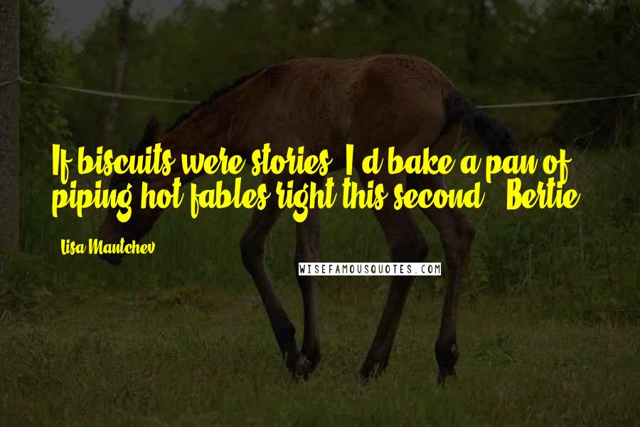 Lisa Mantchev Quotes: If biscuits were stories, I'd bake a pan of piping hot fables right this second. (Bertie)
