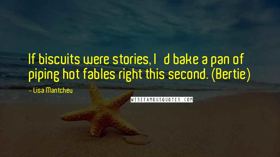 Lisa Mantchev Quotes: If biscuits were stories, I'd bake a pan of piping hot fables right this second. (Bertie)