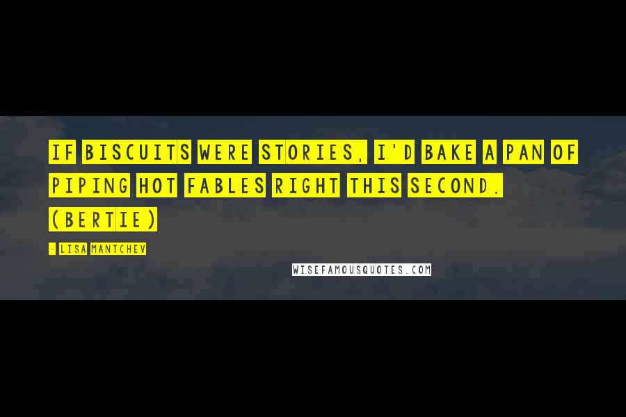 Lisa Mantchev Quotes: If biscuits were stories, I'd bake a pan of piping hot fables right this second. (Bertie)