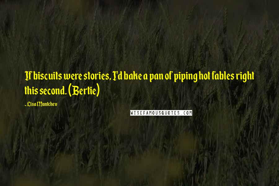 Lisa Mantchev Quotes: If biscuits were stories, I'd bake a pan of piping hot fables right this second. (Bertie)