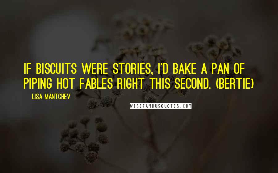 Lisa Mantchev Quotes: If biscuits were stories, I'd bake a pan of piping hot fables right this second. (Bertie)