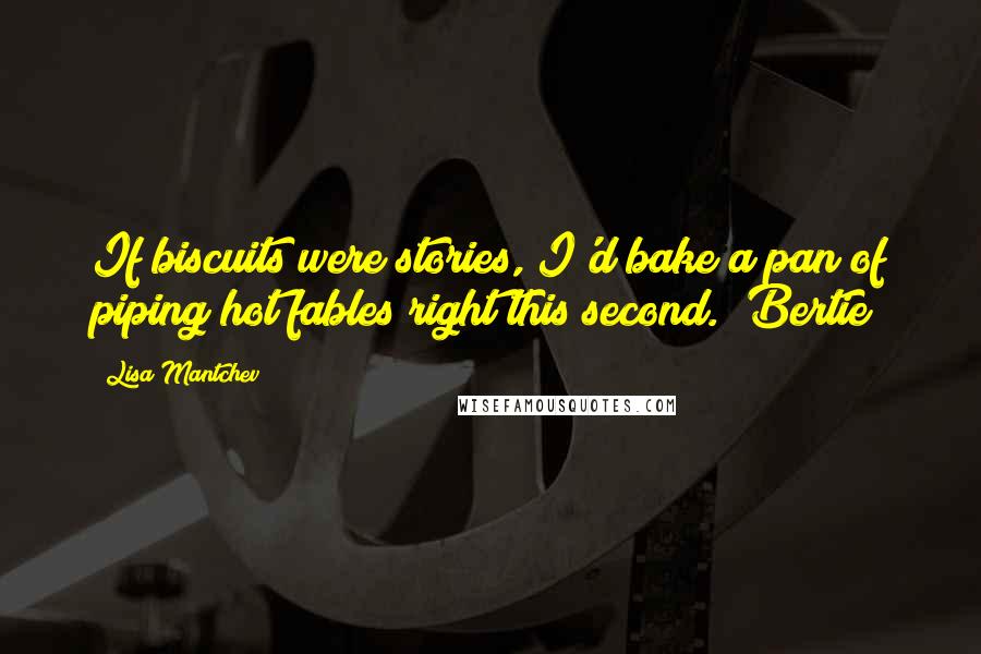 Lisa Mantchev Quotes: If biscuits were stories, I'd bake a pan of piping hot fables right this second. (Bertie)