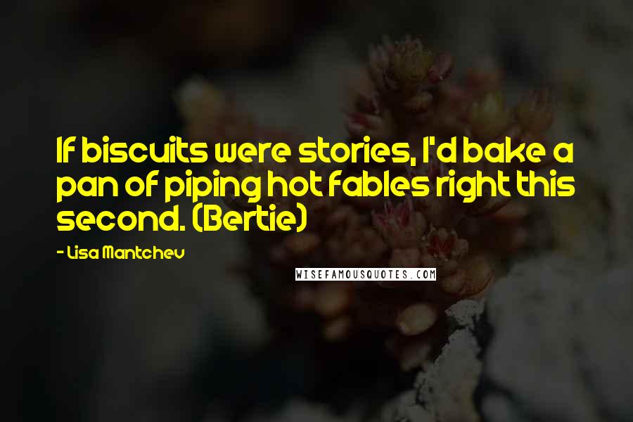 Lisa Mantchev Quotes: If biscuits were stories, I'd bake a pan of piping hot fables right this second. (Bertie)