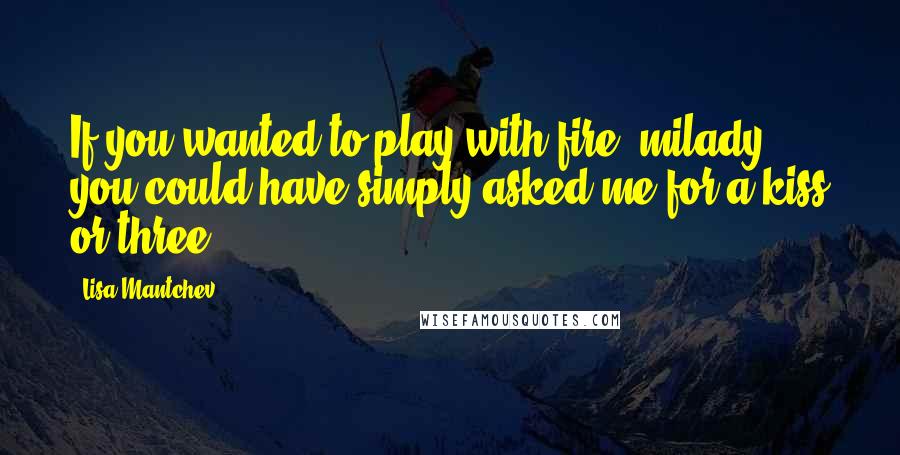 Lisa Mantchev Quotes: If you wanted to play with fire, milady, you could have simply asked me for a kiss or three.