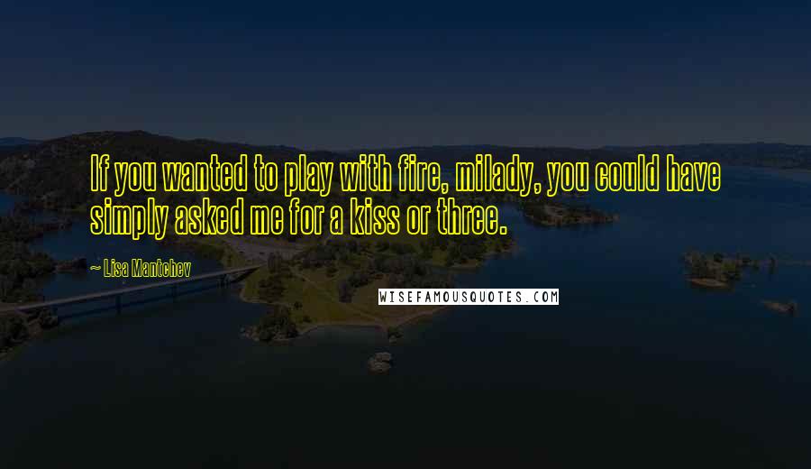 Lisa Mantchev Quotes: If you wanted to play with fire, milady, you could have simply asked me for a kiss or three.