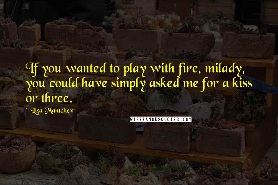 Lisa Mantchev Quotes: If you wanted to play with fire, milady, you could have simply asked me for a kiss or three.