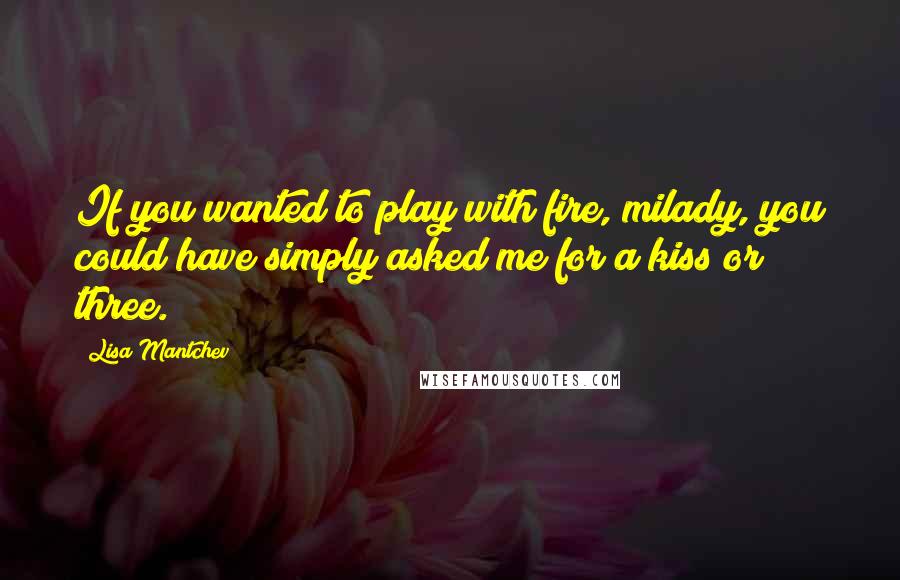 Lisa Mantchev Quotes: If you wanted to play with fire, milady, you could have simply asked me for a kiss or three.