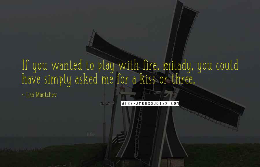 Lisa Mantchev Quotes: If you wanted to play with fire, milady, you could have simply asked me for a kiss or three.