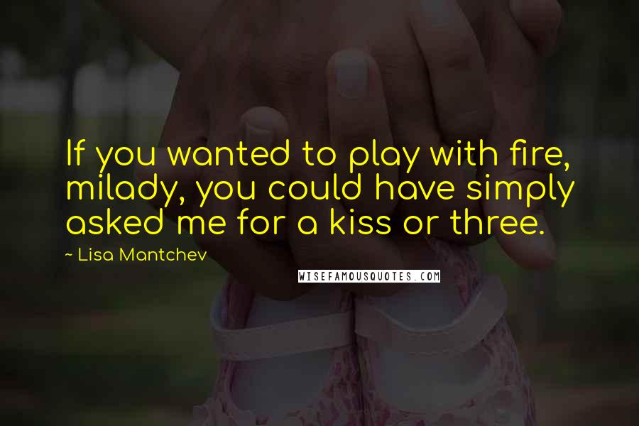 Lisa Mantchev Quotes: If you wanted to play with fire, milady, you could have simply asked me for a kiss or three.