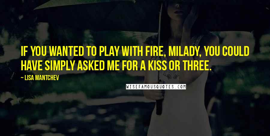 Lisa Mantchev Quotes: If you wanted to play with fire, milady, you could have simply asked me for a kiss or three.