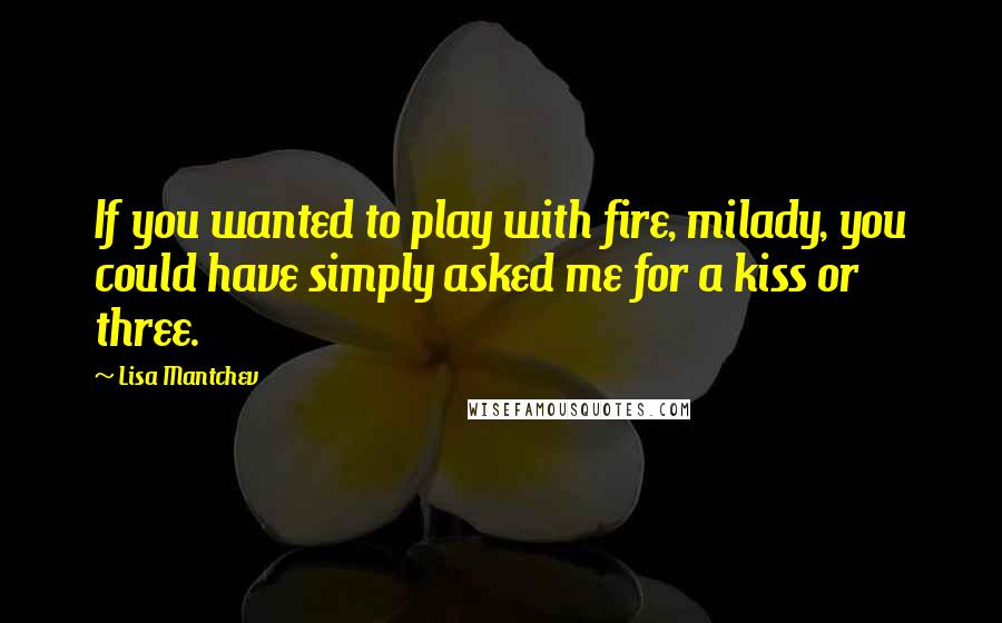 Lisa Mantchev Quotes: If you wanted to play with fire, milady, you could have simply asked me for a kiss or three.