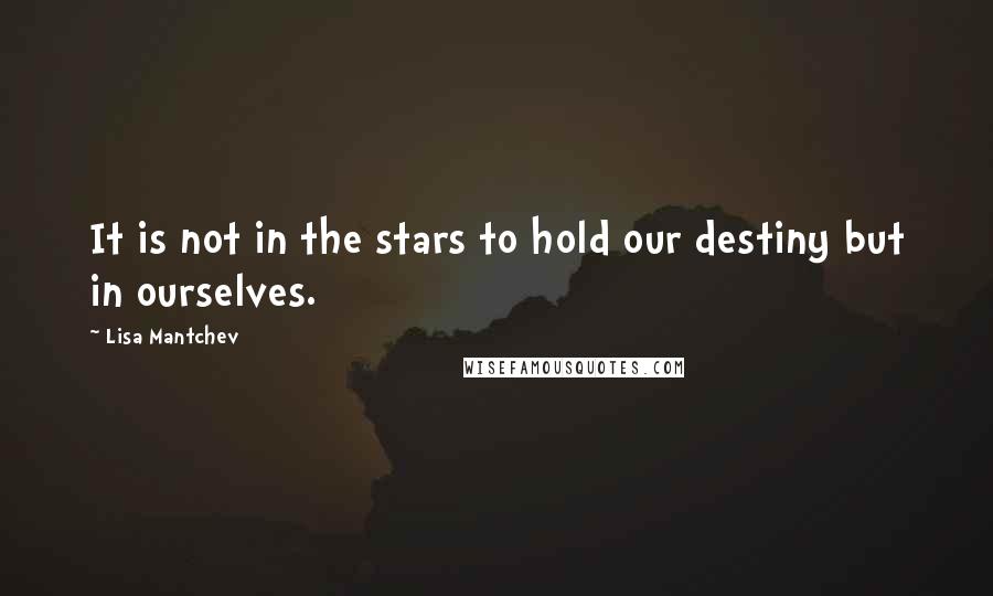 Lisa Mantchev Quotes: It is not in the stars to hold our destiny but in ourselves.