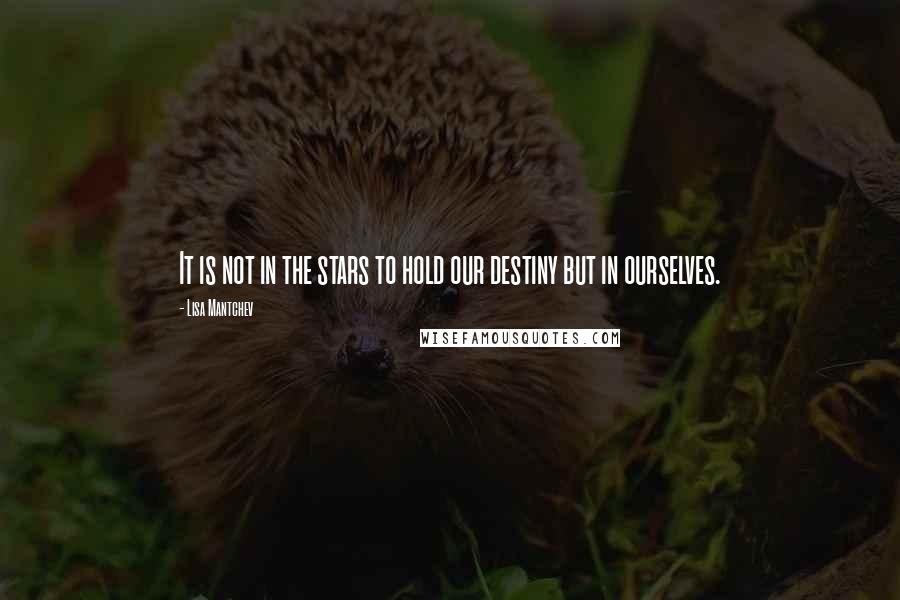 Lisa Mantchev Quotes: It is not in the stars to hold our destiny but in ourselves.