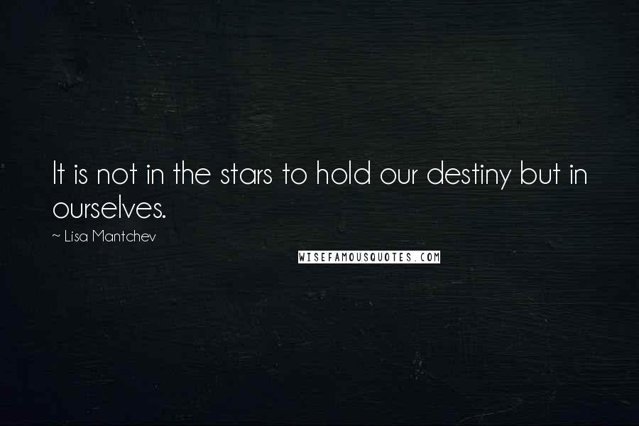 Lisa Mantchev Quotes: It is not in the stars to hold our destiny but in ourselves.