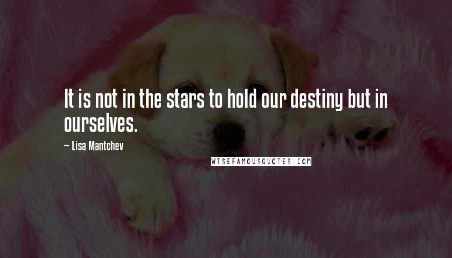 Lisa Mantchev Quotes: It is not in the stars to hold our destiny but in ourselves.