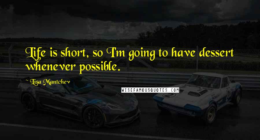 Lisa Mantchev Quotes: Life is short, so I'm going to have dessert whenever possible.