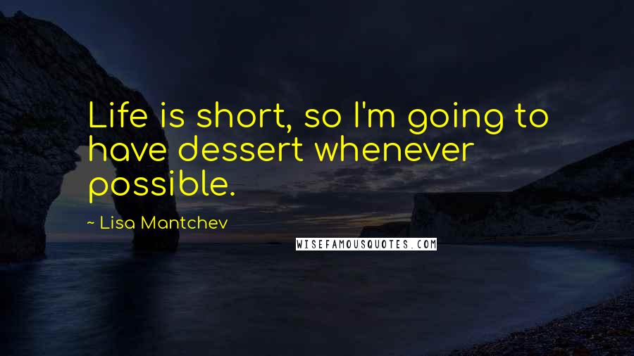 Lisa Mantchev Quotes: Life is short, so I'm going to have dessert whenever possible.