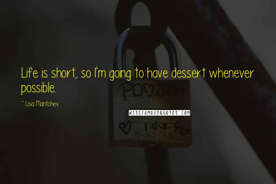 Lisa Mantchev Quotes: Life is short, so I'm going to have dessert whenever possible.