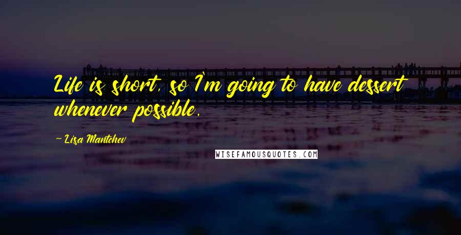 Lisa Mantchev Quotes: Life is short, so I'm going to have dessert whenever possible.