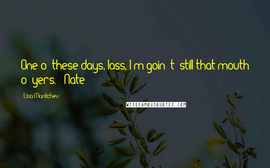 Lisa Mantchev Quotes: One o' these days, lass, I'm goin' t' still that mouth o' yers. - Nate