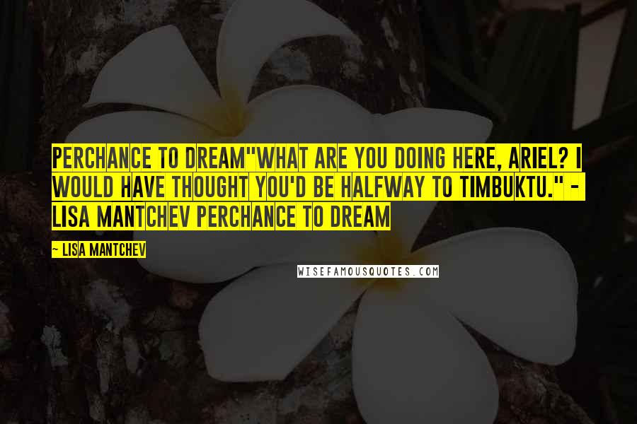 Lisa Mantchev Quotes: Perchance to dream"What are you doing here, Ariel? I would have thought you'd be halfway to Timbuktu." -  lisa mantchev perchance to dream