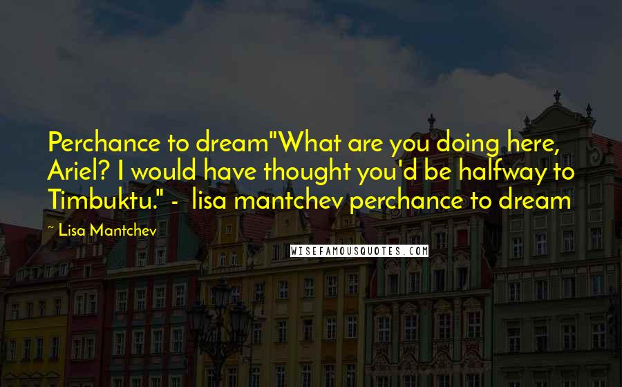 Lisa Mantchev Quotes: Perchance to dream"What are you doing here, Ariel? I would have thought you'd be halfway to Timbuktu." -  lisa mantchev perchance to dream