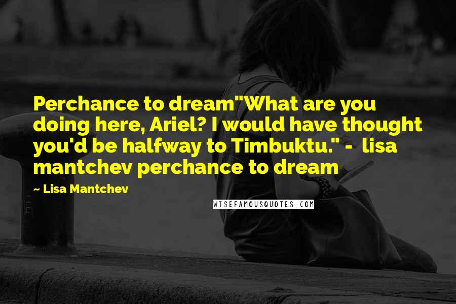 Lisa Mantchev Quotes: Perchance to dream"What are you doing here, Ariel? I would have thought you'd be halfway to Timbuktu." - lisa mantchev perchance to dream