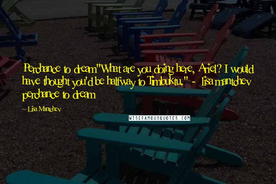 Lisa Mantchev Quotes: Perchance to dream"What are you doing here, Ariel? I would have thought you'd be halfway to Timbuktu." -  lisa mantchev perchance to dream