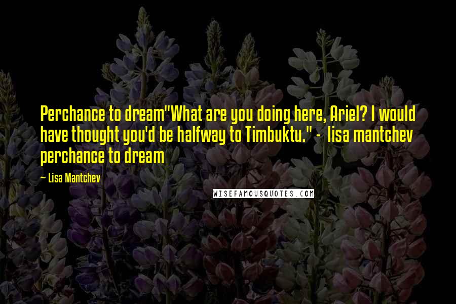 Lisa Mantchev Quotes: Perchance to dream"What are you doing here, Ariel? I would have thought you'd be halfway to Timbuktu." - lisa mantchev perchance to dream