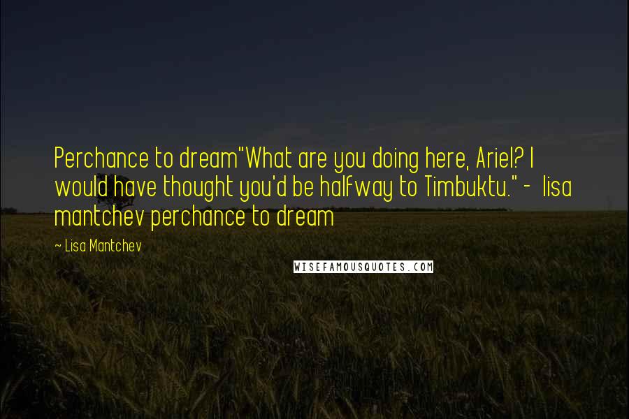 Lisa Mantchev Quotes: Perchance to dream"What are you doing here, Ariel? I would have thought you'd be halfway to Timbuktu." -  lisa mantchev perchance to dream