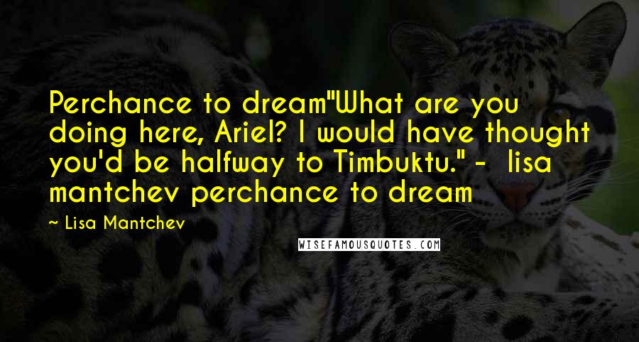 Lisa Mantchev Quotes: Perchance to dream"What are you doing here, Ariel? I would have thought you'd be halfway to Timbuktu." - lisa mantchev perchance to dream
