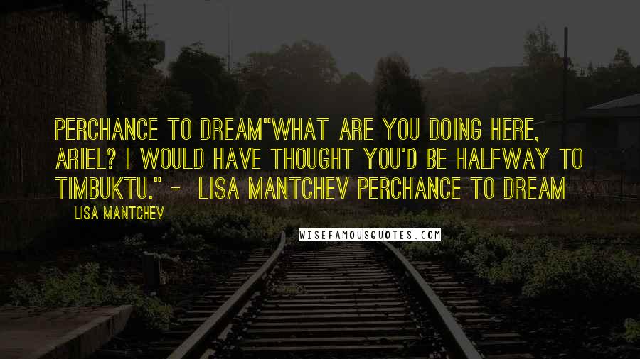 Lisa Mantchev Quotes: Perchance to dream"What are you doing here, Ariel? I would have thought you'd be halfway to Timbuktu." -  lisa mantchev perchance to dream