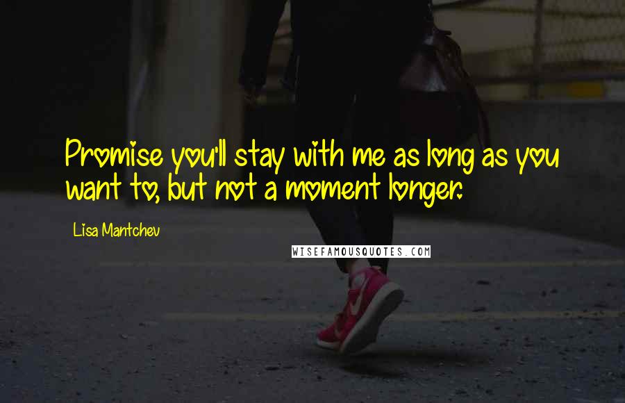 Lisa Mantchev Quotes: Promise you'll stay with me as long as you want to, but not a moment longer.