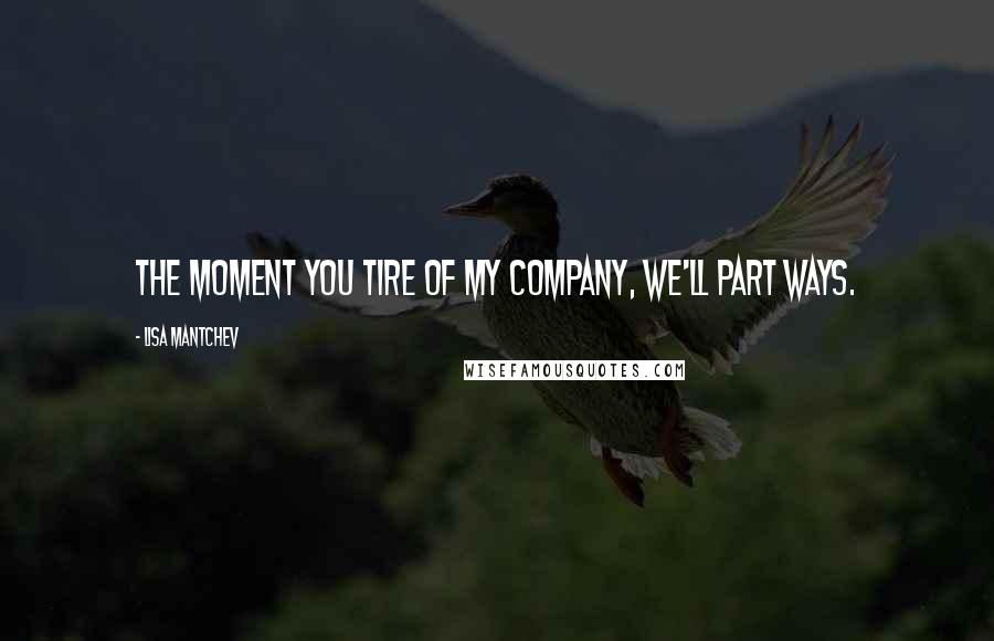 Lisa Mantchev Quotes: The moment you tire of my company, we'll part ways.