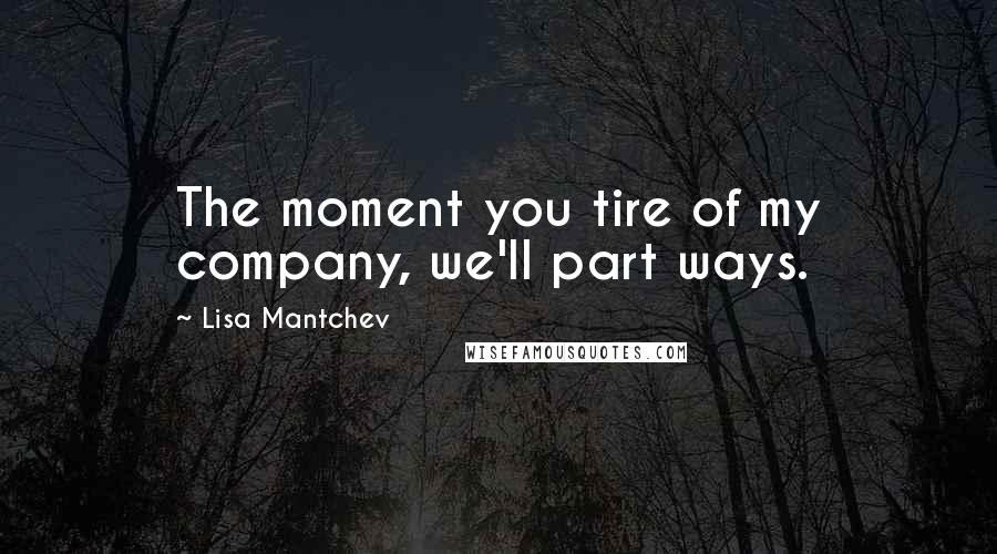 Lisa Mantchev Quotes: The moment you tire of my company, we'll part ways.