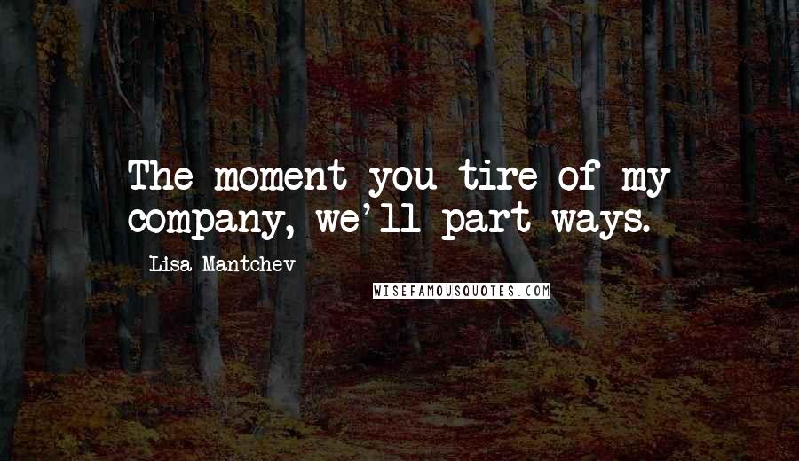 Lisa Mantchev Quotes: The moment you tire of my company, we'll part ways.