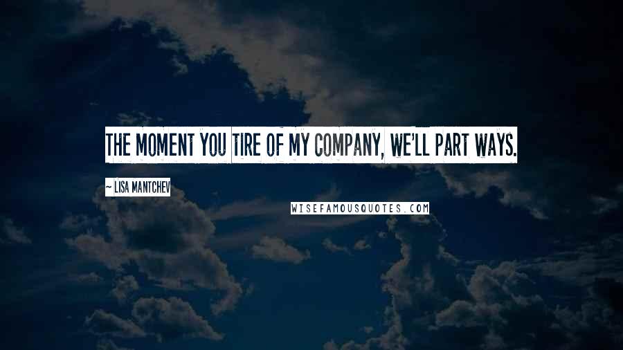 Lisa Mantchev Quotes: The moment you tire of my company, we'll part ways.