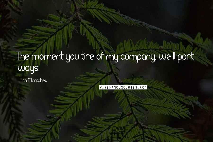 Lisa Mantchev Quotes: The moment you tire of my company, we'll part ways.