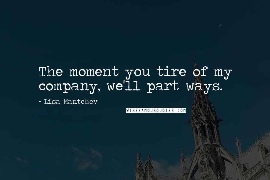Lisa Mantchev Quotes: The moment you tire of my company, we'll part ways.
