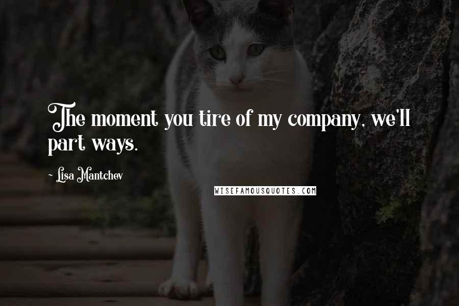 Lisa Mantchev Quotes: The moment you tire of my company, we'll part ways.