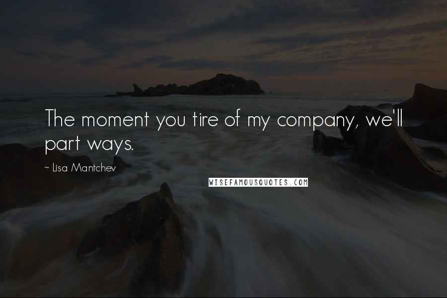 Lisa Mantchev Quotes: The moment you tire of my company, we'll part ways.